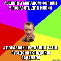 Решили з Маланом форсаж 5 показать для малих а показали крутоєпіке та ше сусідських індюків задавили